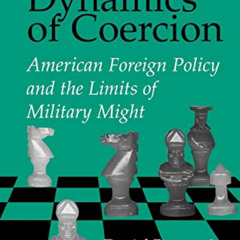 Read KINDLE 💜 The Dynamics of Coercion: American Foreign Policy and the Limits of Mi
