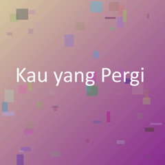 Kau yang Pergi
