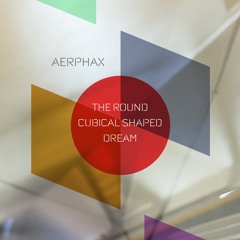 AERPHAX - The Round Cubical Shaped Dream