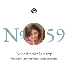 59. Noor Ammar Lamarty - Feminismo: Apreciar y amar siendo quien eres.