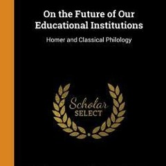 READDOWNLOAD@] On the Future of Our Educational Institutions Homer and Classical Philology Download