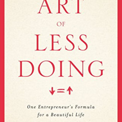 [Read] KINDLE 📤 The Art Of Less Doing: One Entrepreneur's Formula for a Beautiful Li