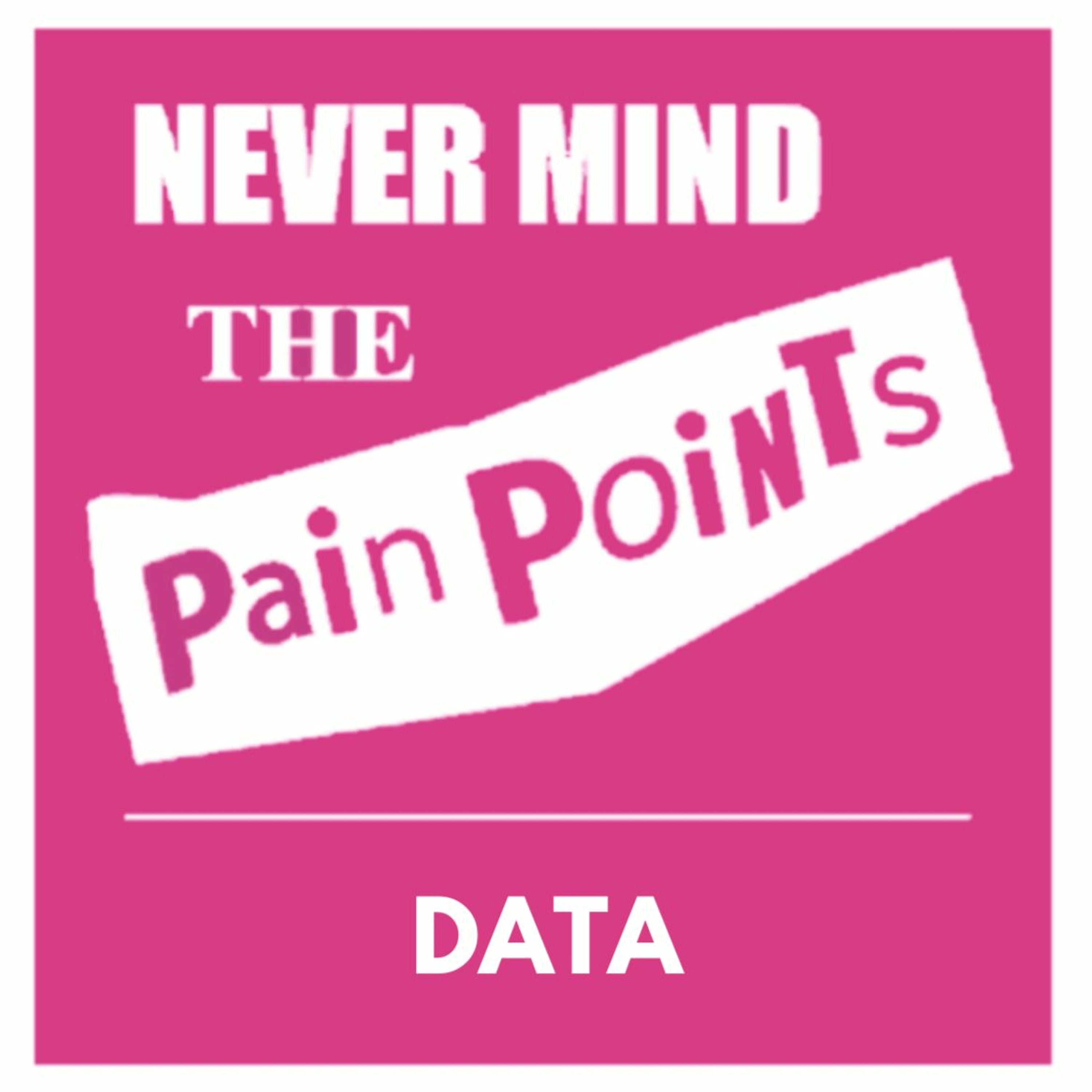 Never Mind the Pain Points