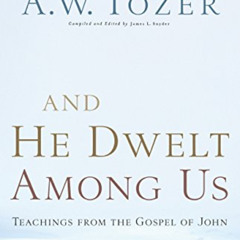 [VIEW] EBOOK 📤 And He Dwelt Among Us: Teachings from the Gospel of John by  A.W. Toz