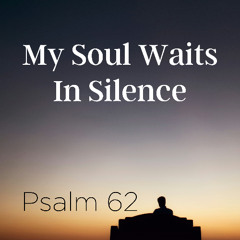 Sermon: "My Soul Waits In Silence" // Psalm 62