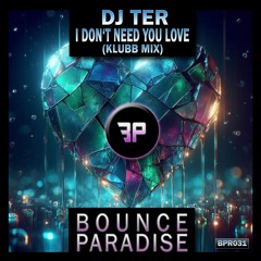 Dj Ter - I Don't Need Your Love (Klubb Mix) BPR031 *BOUNCE PARADISE*