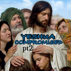 Yeshua Compromised Pt2