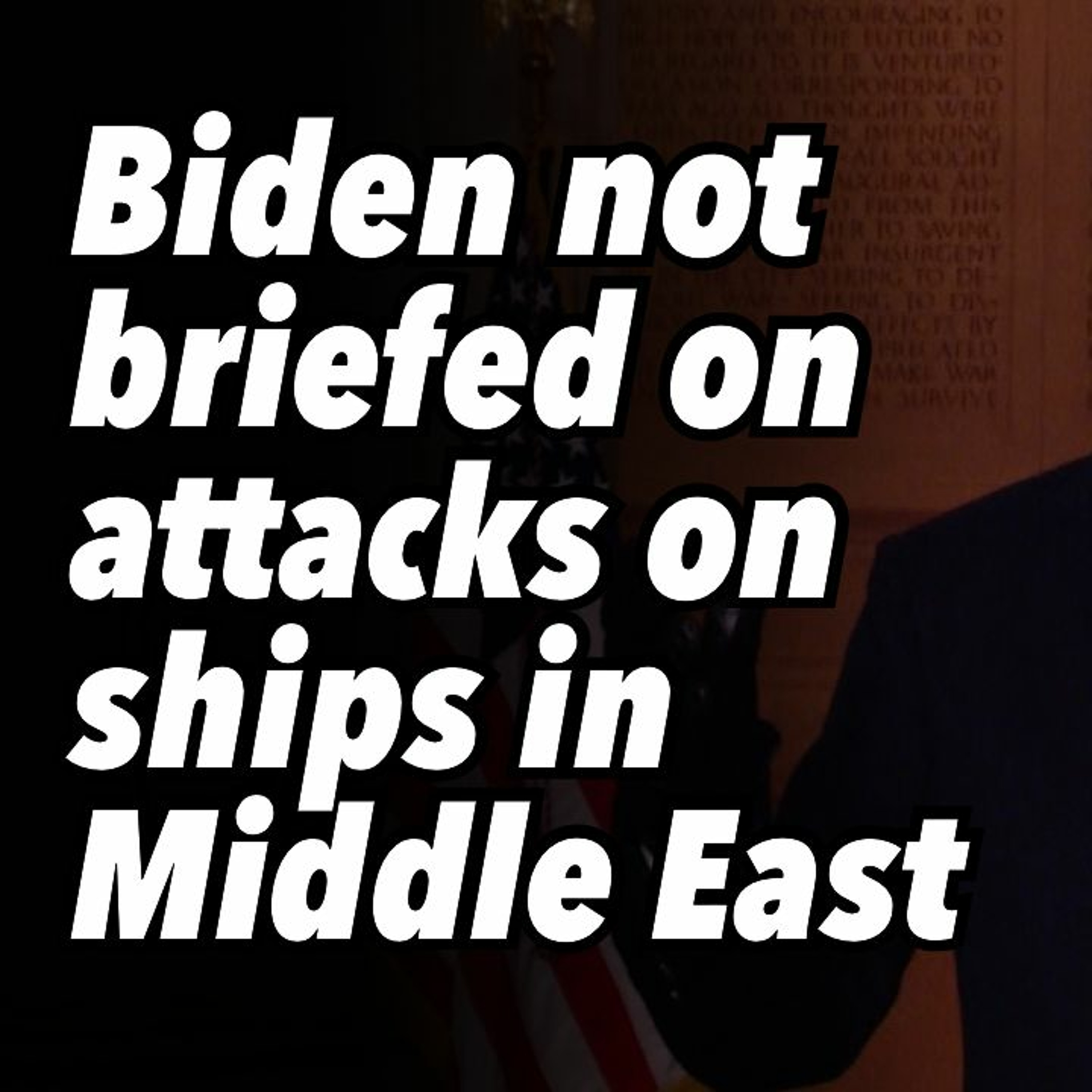 Biden not briefed on attacks on ships in Middle East