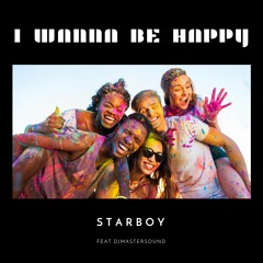 I Wanna Be Happy - Starboy Feat Djmastersound