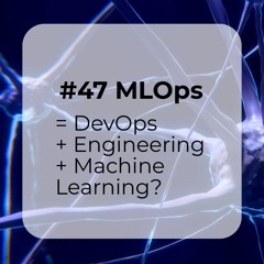 #47 MLOps = DevOps + Engineering + Machine Learning?