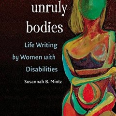 [READ] PDF 🗸 Unruly Bodies: Life Writing by Women with Disabilities by  Susannah B.