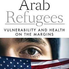 [ACCESS] EPUB 📂 America’s Arab Refugees: Vulnerability and Health on the Margins by