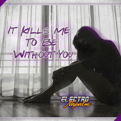 It Kills Me To Be Without You