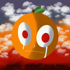 orange (u glad?) part two