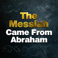 The Messiah Came From Abraham