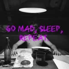 go mad, sleep, repeat.