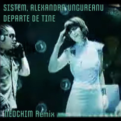 SISTEM, Alexandra Ungureanu - Departe De Tine (NEOCHIM Remix)