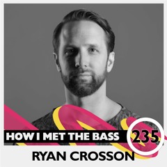 Ryan Crosson - HOW I MET THE BASS #235