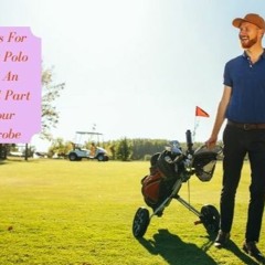 Reasons For Making Polo Shirts An Integral Part Of Your Wardrobe!