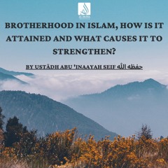 Brotherhood In Islam, How Is It Attained And What Causes It To Strengthen 1- Ustādh Abu Inaayah Seif