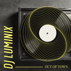 OUT OF TOWN - DJ LUMINIX