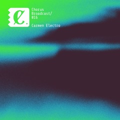 Chorus Broadcast 016 - Carmen Electro