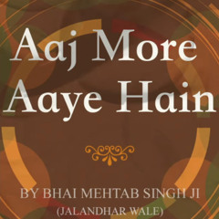 Aaj More Aaye Hain - Shabad Kirtan Gurbani - Bhai Mehtab Singh Ji Jalandhar Wale