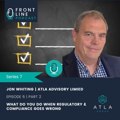 S7 E6 Part 2 | Jon Whiting | Atla Advisory | What Do You Do When Regulatory & Compliance Goes Wrong