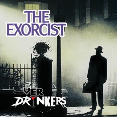 Ep 365: Overdrinkers - The Exorcist