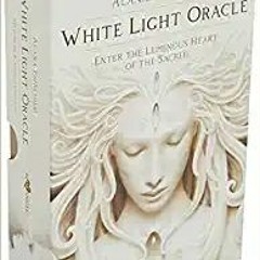 White Light Oracle: Enter the Luminous Heart of the Sacred[PDF❤️Download✔️ White Light Oracle: Enter