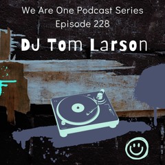 We Are One Podcast Episode 228 - DJ Tom Larson