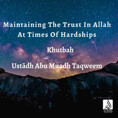 Maintaining The Trust In Allah At Times Of Hardships (Khutbah) - Ustādh Abu Muadh Taqweem