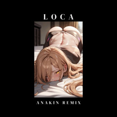Loca (Anakin Remix) [Free Download]
