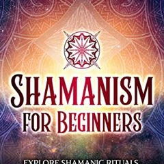 Get PDF Shamanism for Beginners: Explore Shamanic Rituals, Beliefs, and Practices of Native American
