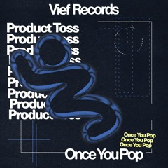 Product Toss - Once You Pop [Vief Records]
