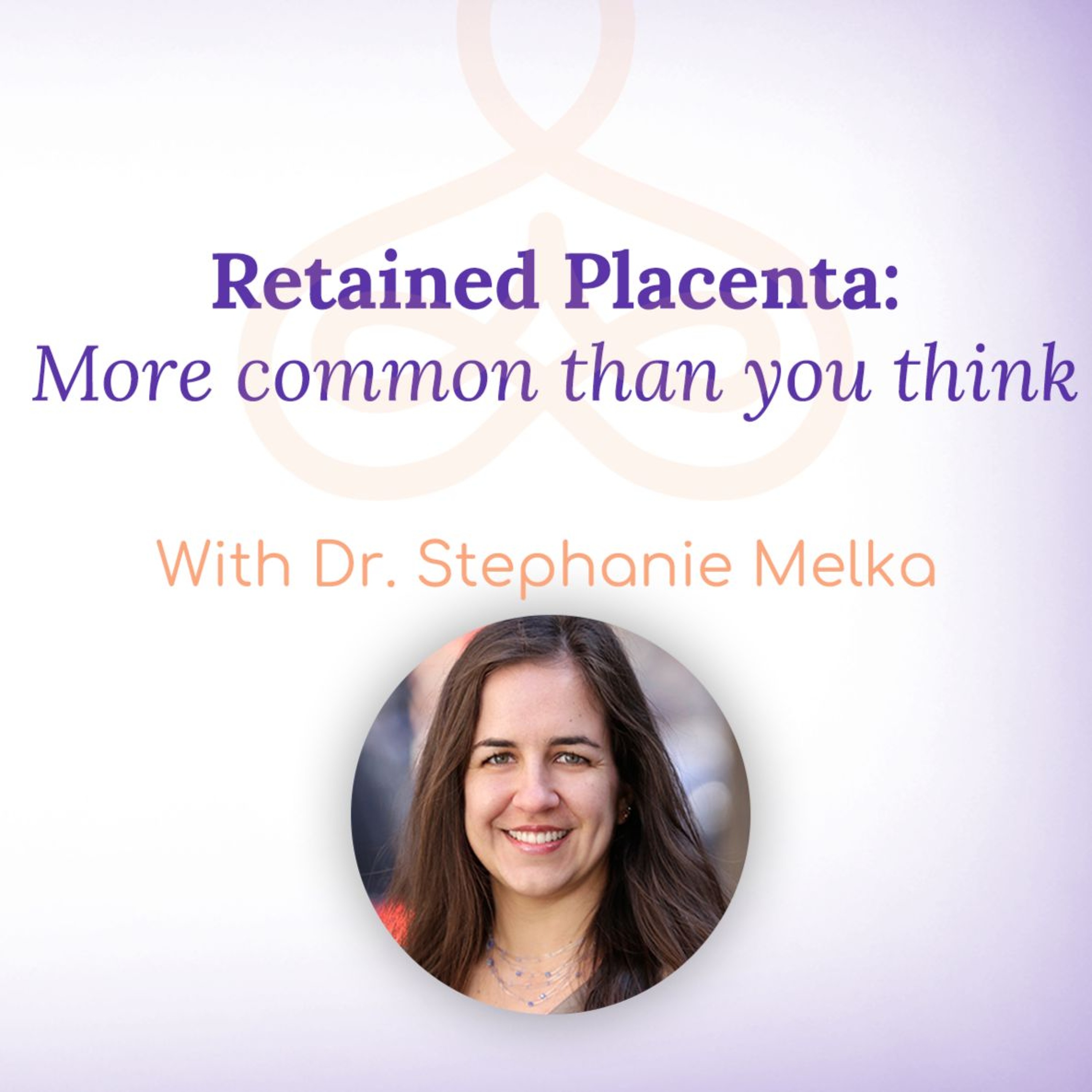 "Retained Placenta: More common than you think" - with Dr. Stephanie Melka episode artwork