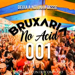 DEIXA A NOVINHA DESSE ( PROD MAICON DO COMPLEXO ) BRUXARIA NO ACID 001