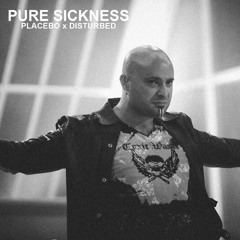 Pure Sickness - (Placebo X Disturbed)