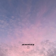 You Messed Me Up