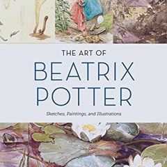 [PDF] DOWNLOAD FREE The Art of Beatrix Potter: Sketches, Paintings, and Illustra