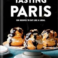 ^Pdf^ Tasting Paris: 100 Recipes to Eat Like a Local: A Cookbook Written  Clotilde Dusoulier (A