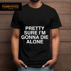 Pretty Sure I'm Gonna Die Alone Shirt