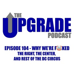 Episode 104 - Why We're F**ked: The Right, The Center, and The Rest of The DC Circus