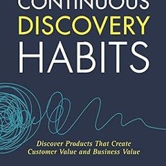*$ Continuous Discovery Habits: Discover Products that Create Customer Value and Business Value