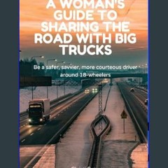 [Ebook] 📕 A Woman's Guide to Sharing the Road with Big Trucks: Be a safer, savvier, more courteous