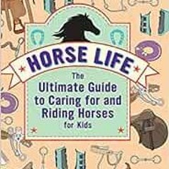 VIEW EBOOK 📌 Horse Life: The Ultimate Guide to Caring for and Riding Horses for Kids