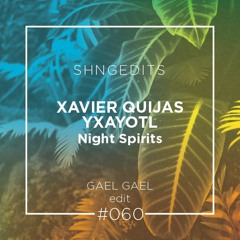 SHNGEDITS60 Xavier Quijas Yxayotl-Night Spirits (Gael Gael Edit) FREE D/L