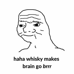 haha whisky makes brain go brrr