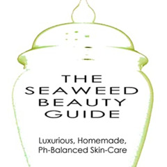 Access EPUB ✔️ The Seaweed Beauty Guide: Luxurious, Homemade, Ph-Balanced Skin-Care b