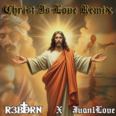 Christ is Love Remix - R3BORN X JUAN1LOVE